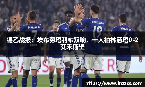 德乙战报：埃布努塔利布双响，十人柏林赫塔0-2艾禾斯堡